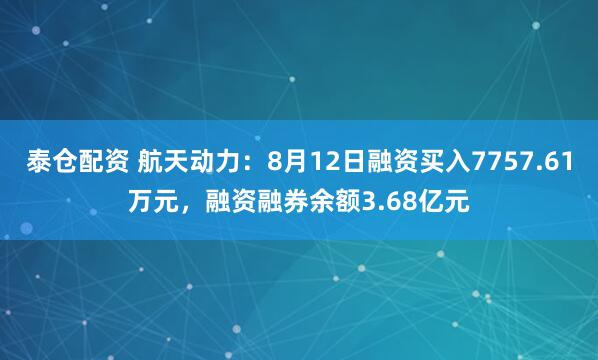 泰仓配资 航天动力：8月12日融资买入7757.61万元，融资融券余额3.68亿元