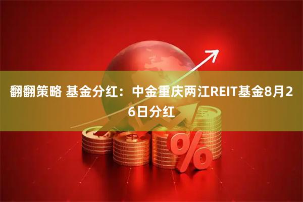 翻翻策略 基金分红：中金重庆两江REIT基金8月26日分红