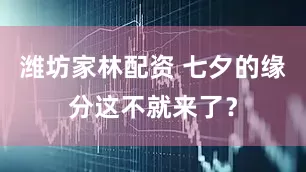 潍坊家林配资 七夕的缘分这不就来了？