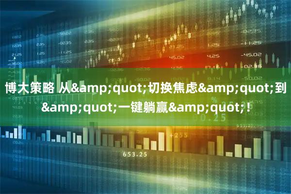 博大策略 从"切换焦虑"到"一键躺赢"！