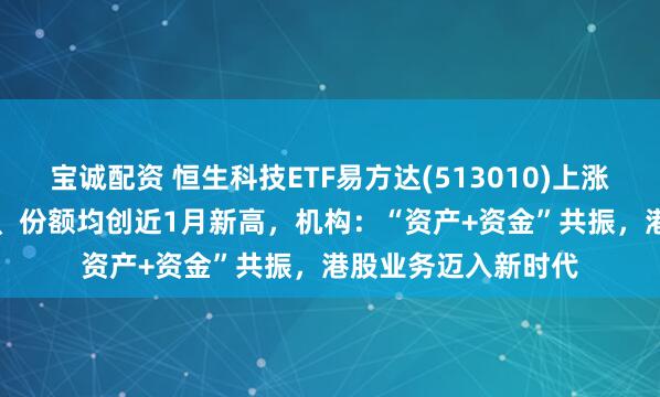 宝诚配资 恒生科技ETF易方达(513010)上涨1.53%，最新规模、份额均创近1月新高，机构：“资产+资金”共振，港股业务迈入新时代