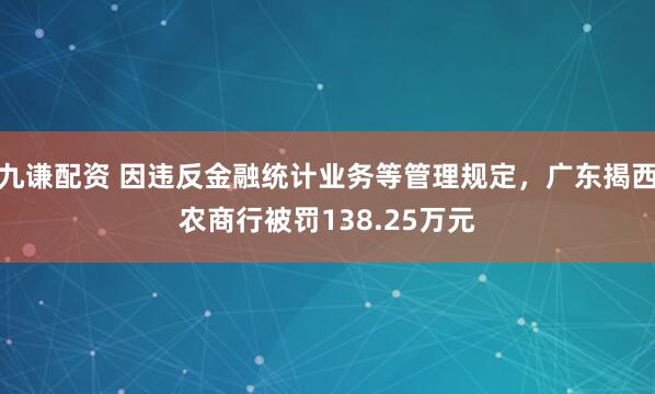 九谦配资 因违反金融统计业务等管理规定，广东揭西农商行被罚138.25万元