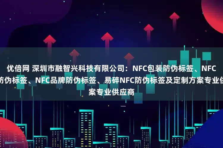 优倍网 深圳市融智兴科技有限公司：NFC包装防伪标签、NFC芯片防伪标签、NFC品牌防伪标签、易碎NFC防伪标签及定制方案专业供应商